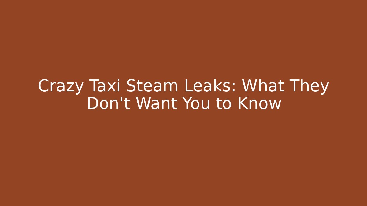 Crazy Taxi Steam Leaks: What They Don't Want You to Know