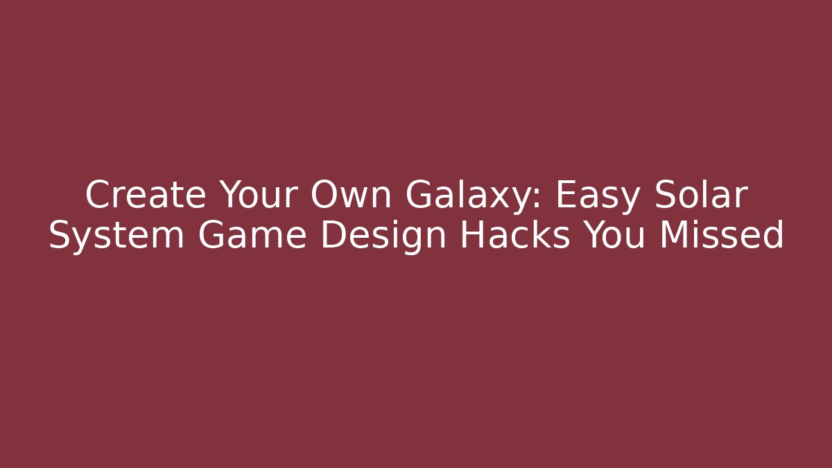 Create Your Own Galaxy: Easy Solar System Game Design Hacks You Missed