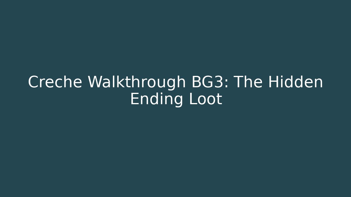 Creche Walkthrough BG3: The Hidden Ending Loot