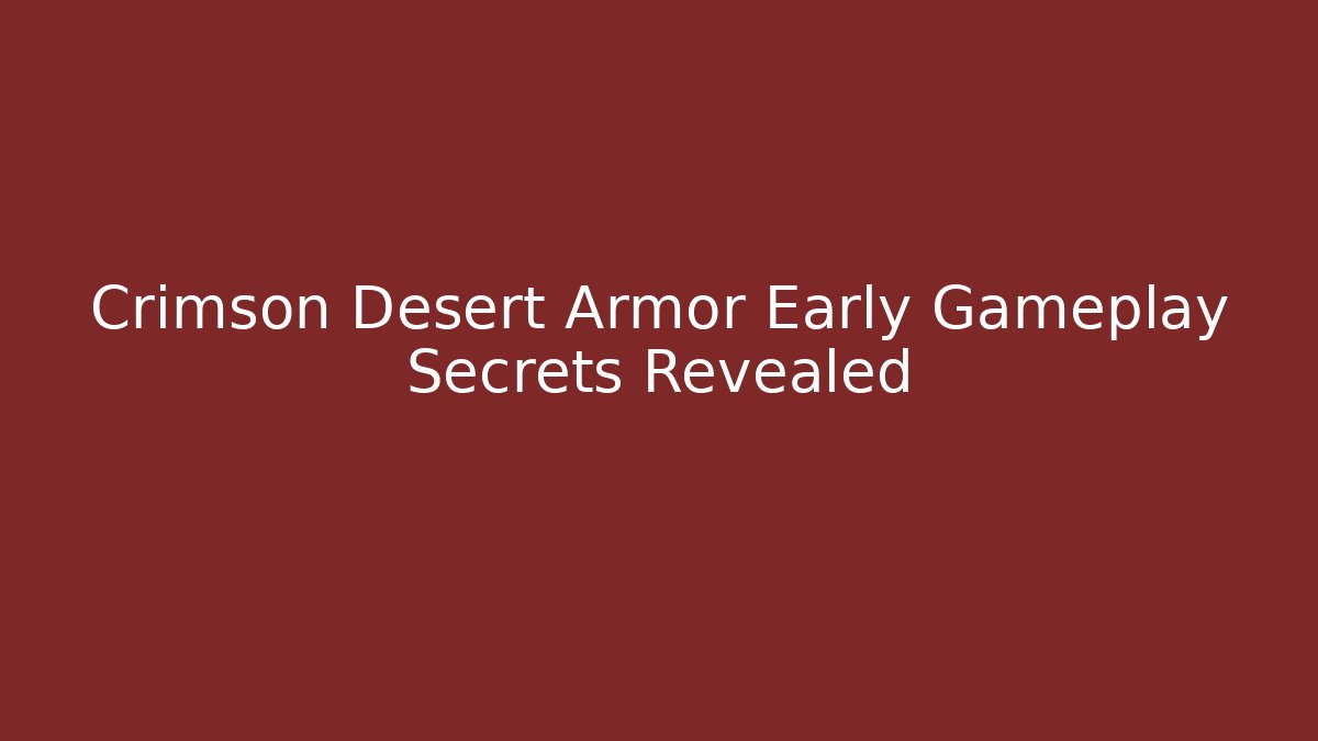 Crimson Desert Armor Early Gameplay Secrets Revealed