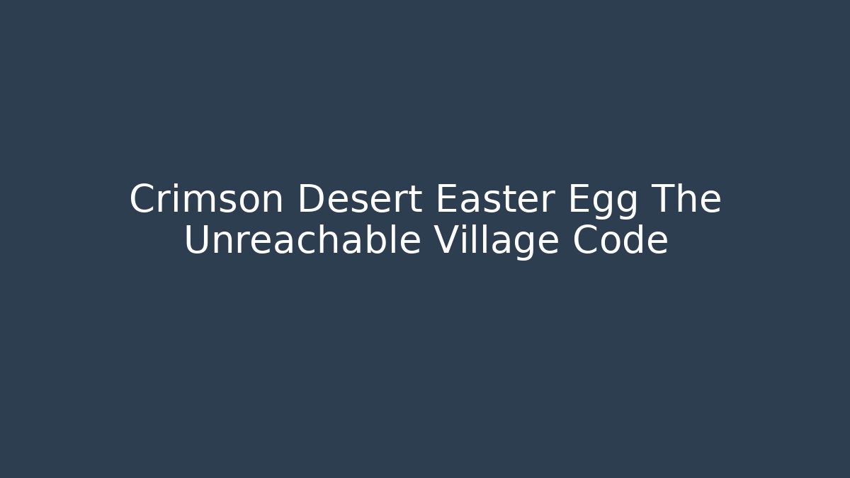 Crimson Desert Easter Egg The Unreachable Village Code - Smart Esu