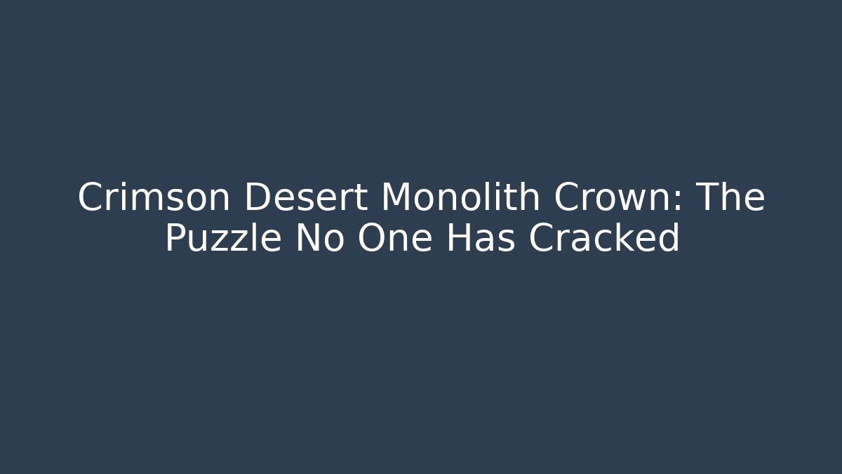 Crimson Desert Monolith Crown: The Puzzle No One Has Cracked