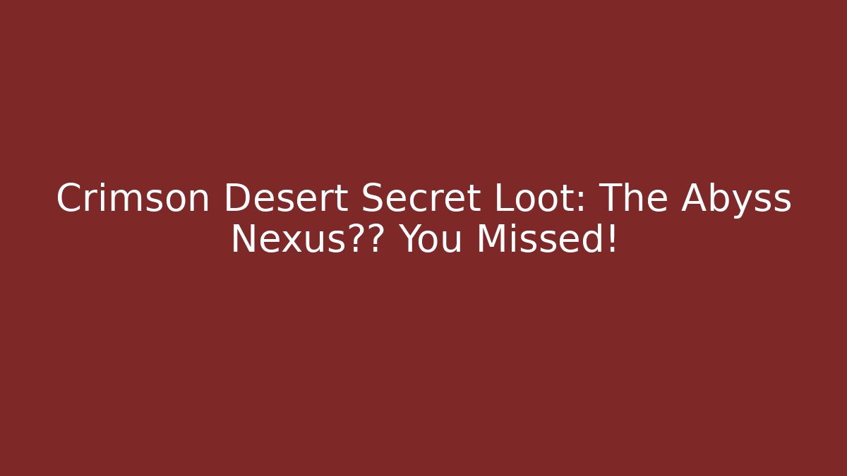 Crimson Desert Secret Loot: The Abyss Nexus坐标 You Missed!
