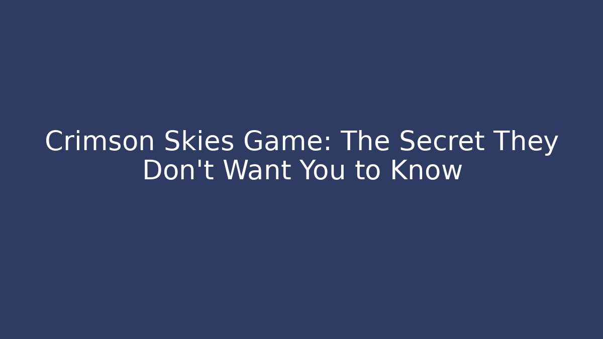 Crimson Skies Game: The Secret They Don’t Want You to Know