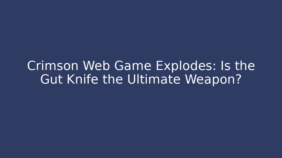 Crimson Web Game Explodes: Is the Gut Knife the Ultimate Weapon?