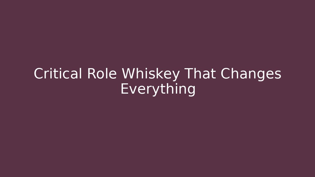 Critical Role Whiskey That Changes Everything