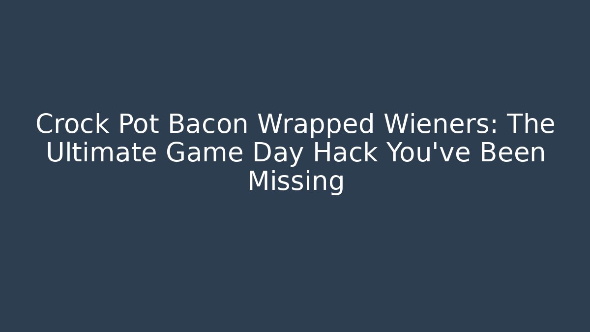 Crock Pot Bacon Wrapped Wieners: The Ultimate Game Day Hack You’ve Been Missing