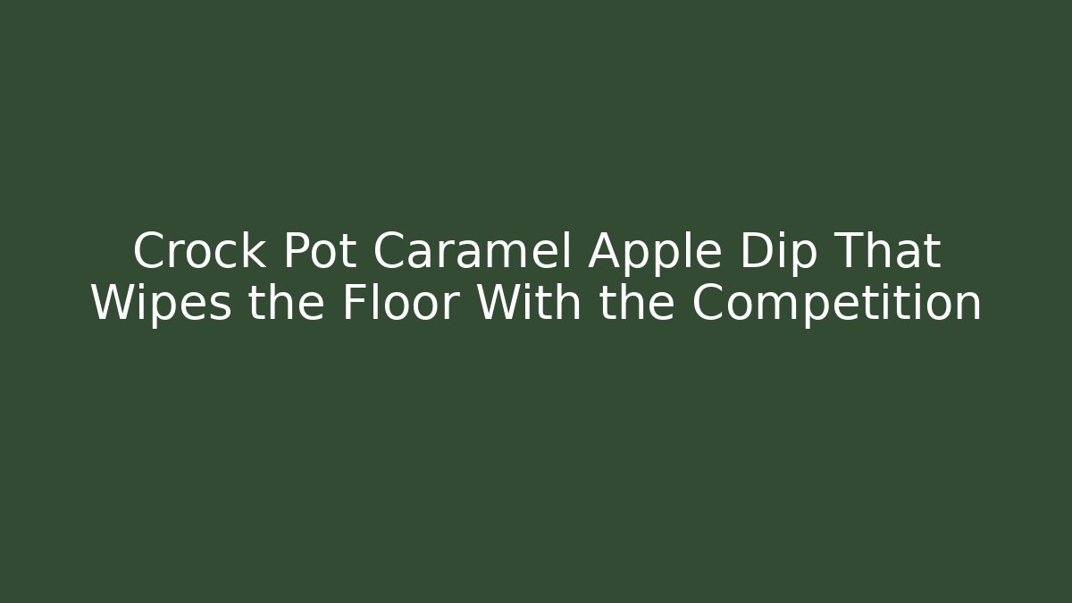 Crock Pot Caramel Apple Dip That Wipes the Floor With the Competition