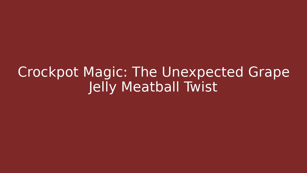 Crockpot Magic: The Unexpected Grape Jelly Meatball Twist
