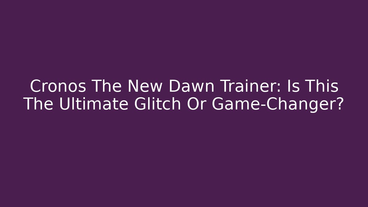 Cronos The New Dawn Trainer: Is This The Ultimate Glitch Or Game-Changer?