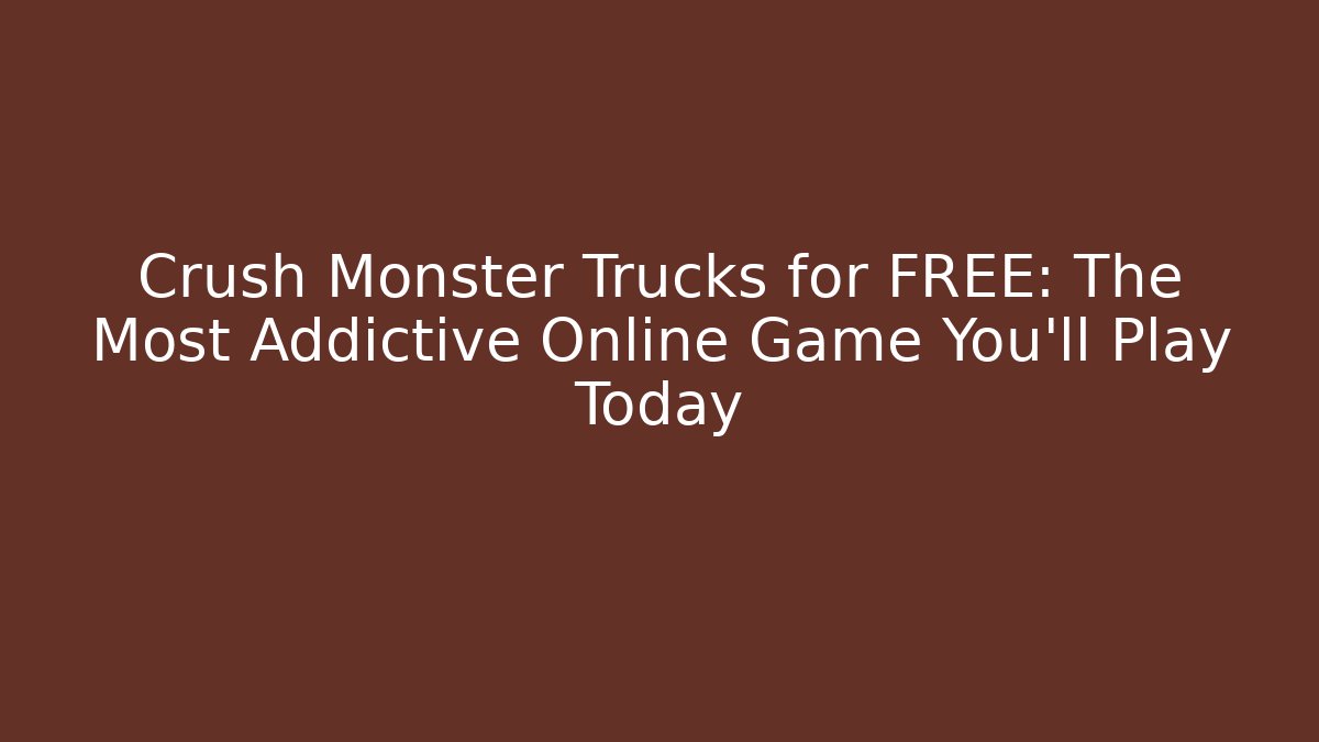 Crush Monster Trucks for FREE: The Most Addictive Online Game You’ll Play Today