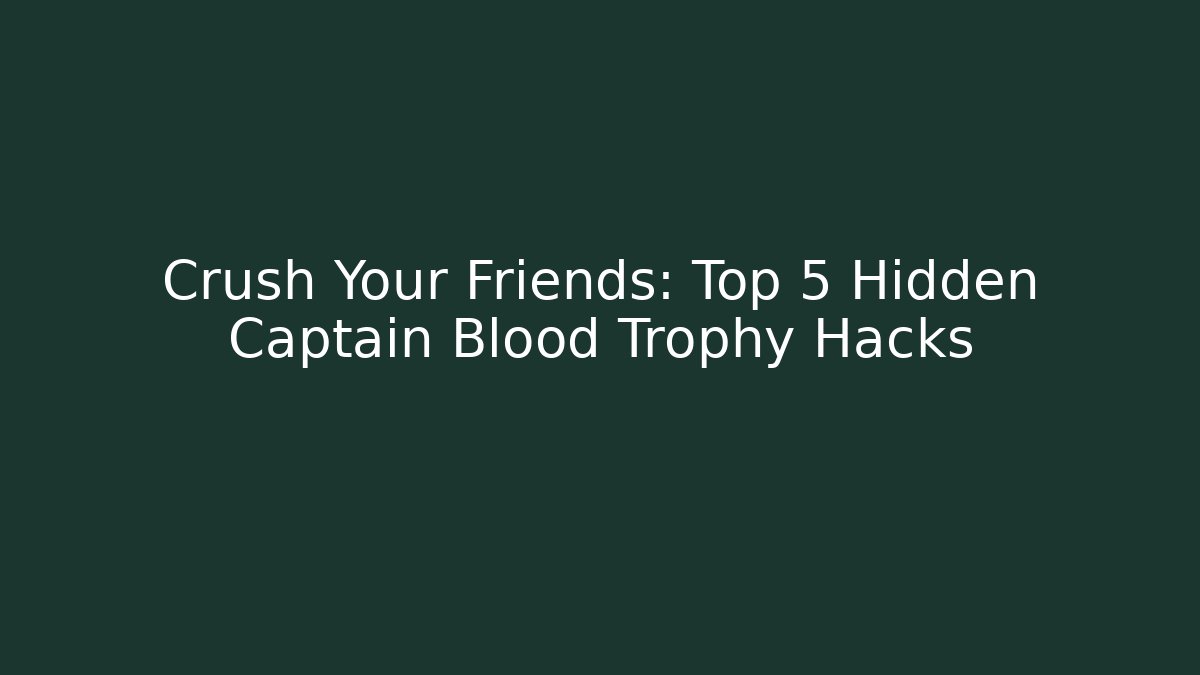 Crush Your Friends: Top 5 Hidden Captain Blood Trophy Hacks