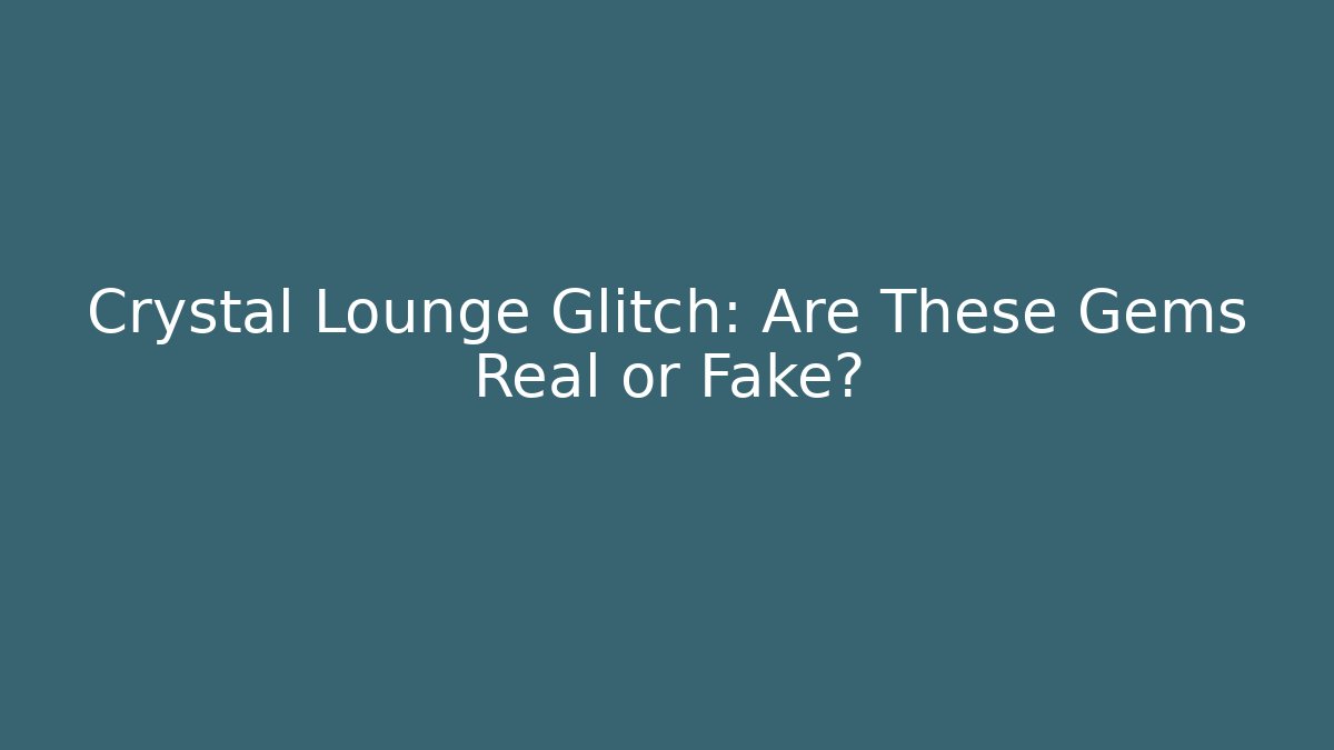 Crystal Lounge Glitch: Are These Gems Real or Fake?