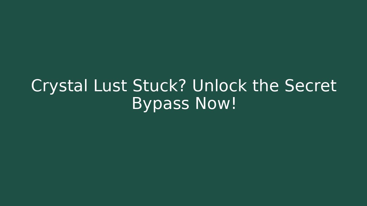 Crystal Lust Stuck? Unlock the Secret Bypass Now!