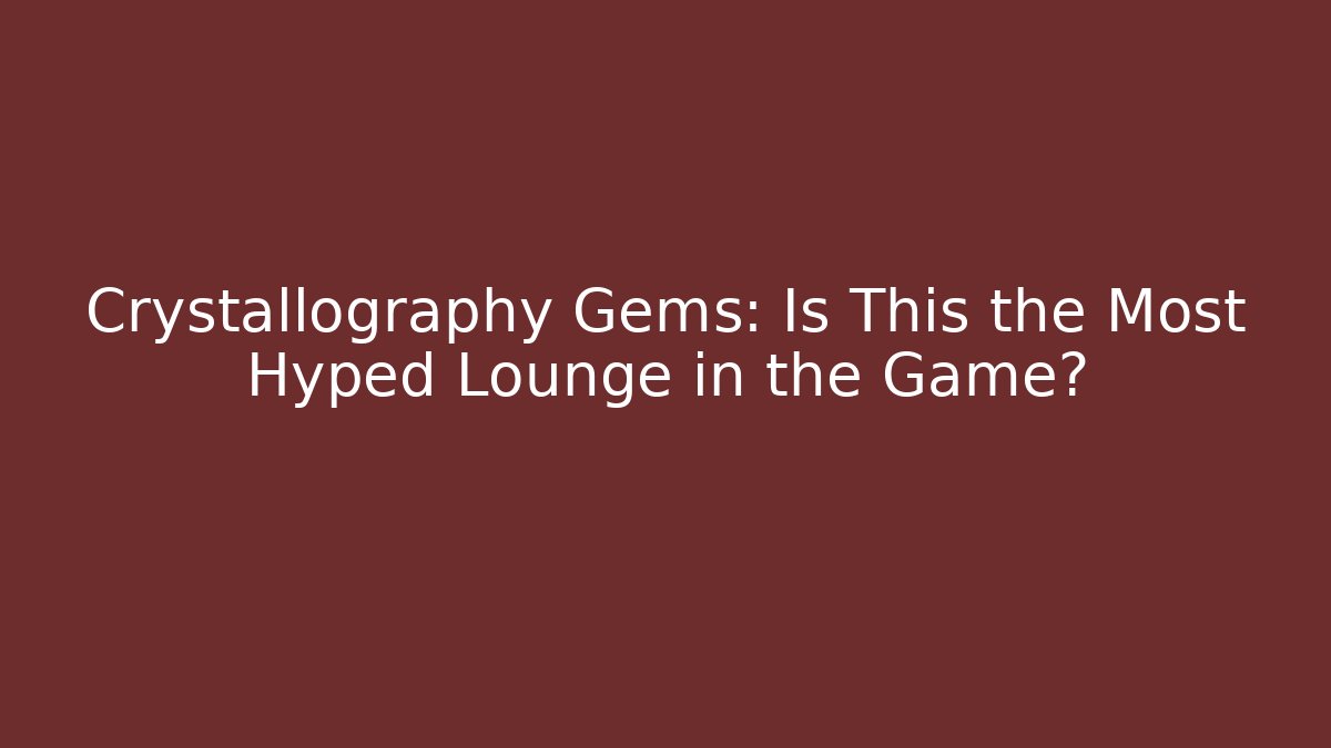 Crystallography Gems: Is This the Most Hyped Lounge in the Game?