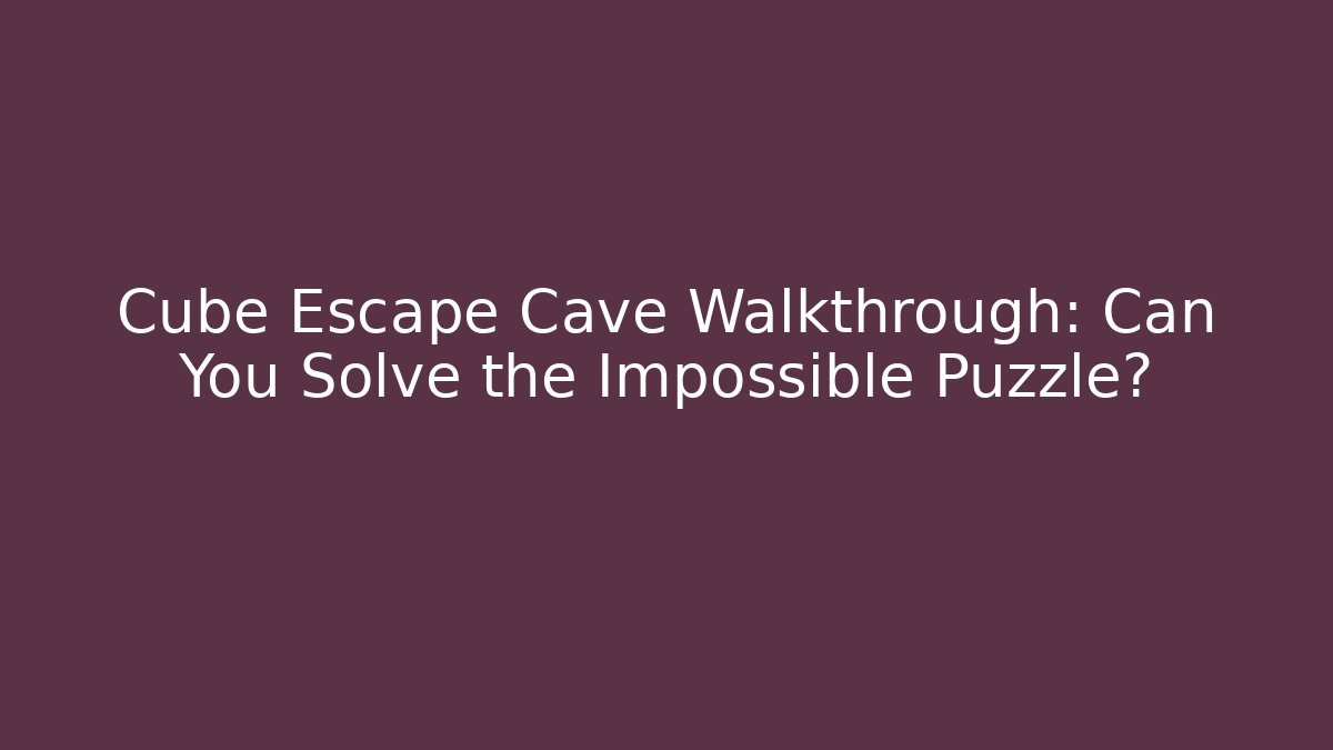 Cube Escape Cave Walkthrough: Can You Solve the Impossible Puzzle?