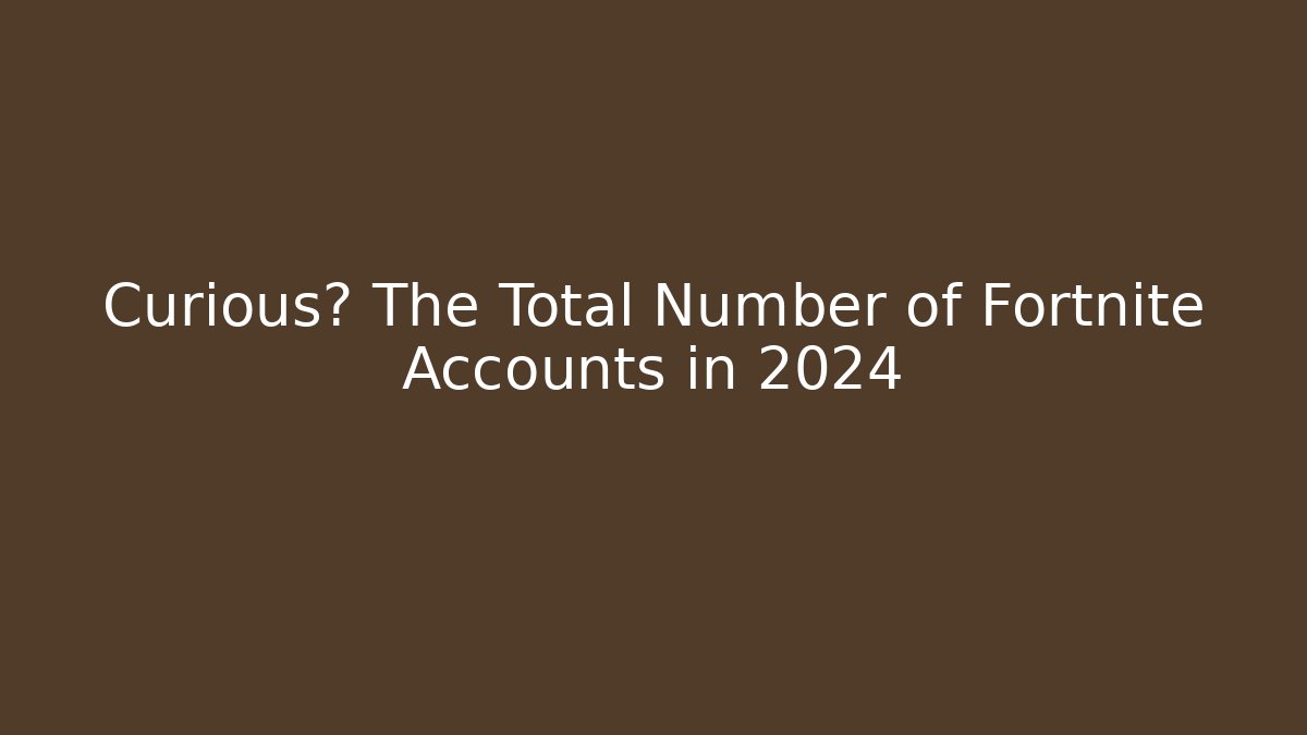 Curious? The Total Number of Fortnite Accounts in 2024