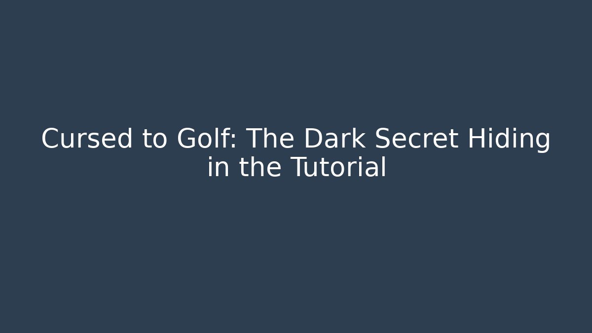 Cursed to Golf: The Dark Secret Hiding in the Tutorial