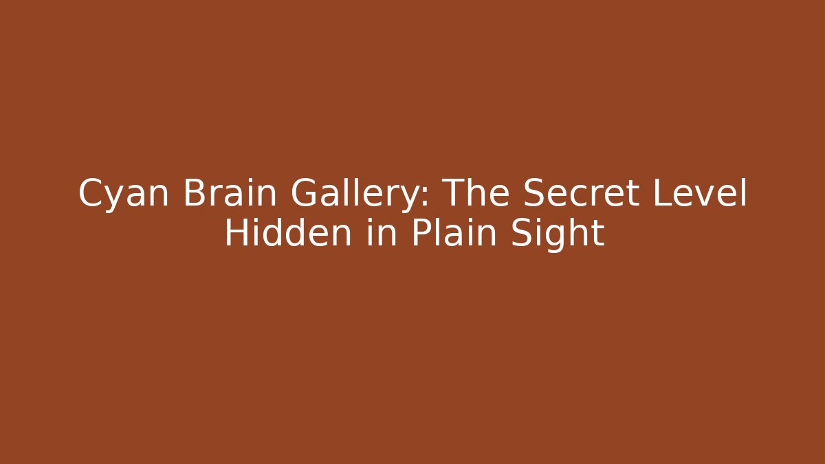 Cyan Brain Gallery: The Secret Level Hidden in Plain Sight