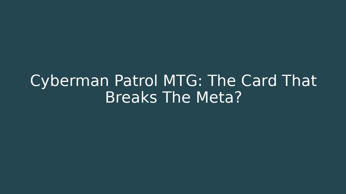 Cyberman Patrol MTG: The Card That Breaks The Meta?