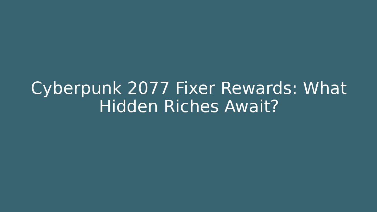 Cyberpunk 2077 Fixer Rewards: What Hidden Riches Await?