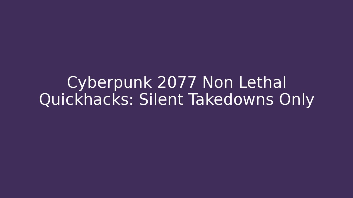 Cyberpunk 2077 Non Lethal Quickhacks: Silent Takedowns Only