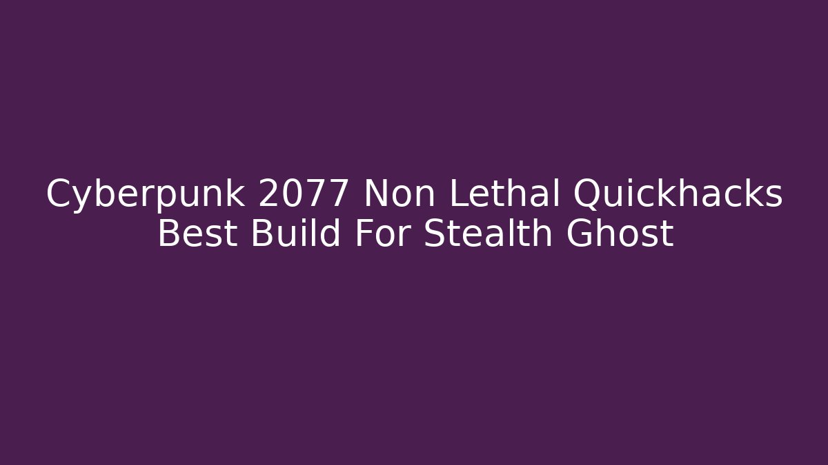 Cyberpunk 2077 Non Lethal Quickhacks Best Build For Stealth Ghost