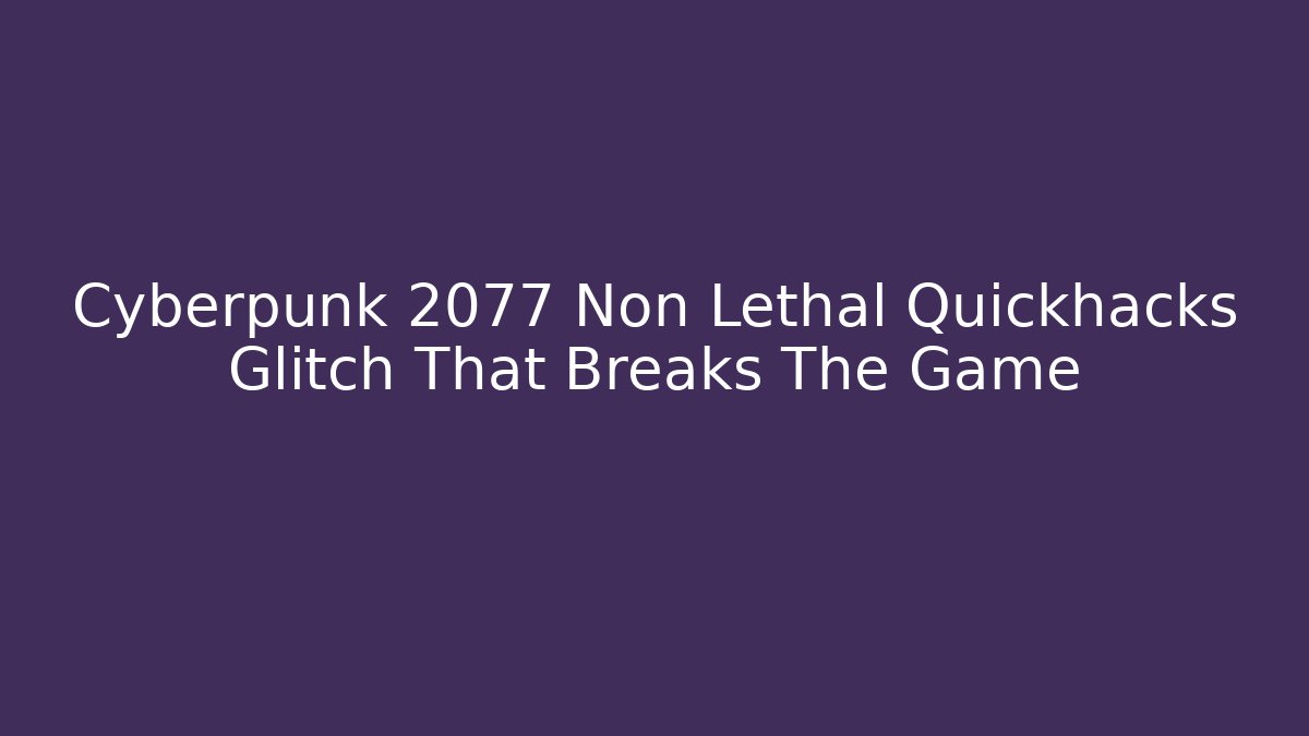 Cyberpunk 2077 Non Lethal Quickhacks Glitch That Breaks The Game