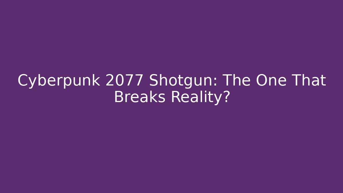Cyberpunk 2077 Shotgun: The One That Breaks Reality?