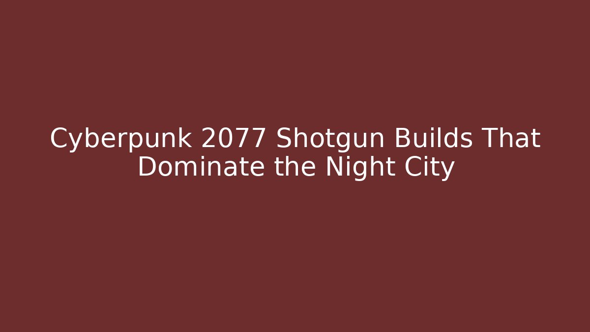 Cyberpunk 2077 Shotgun Builds That Dominate the Night City