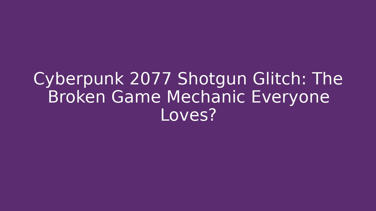 Cyberpunk 2077 Shotgun Glitch: The Broken Game Mechanic Everyone Loves?