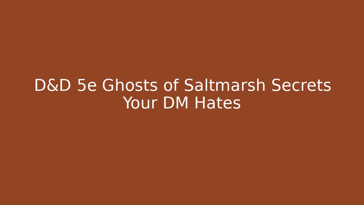 D&D 5e Ghosts of Saltmarsh Secrets Your DM Hates