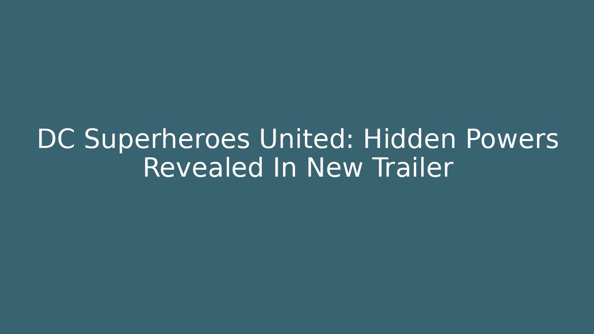 DC Superheroes United: Hidden Powers Revealed In New Trailer