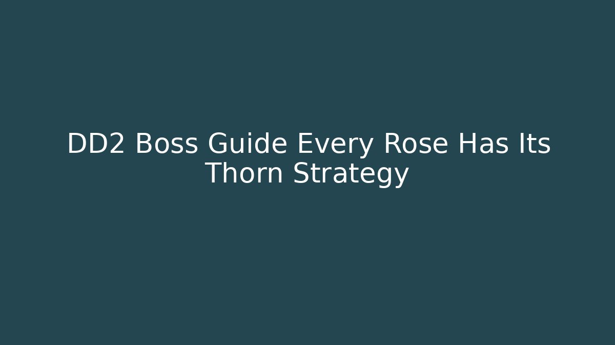 DD2 Boss Guide Every Rose Has Its Thorn Strategy - Smart Esu