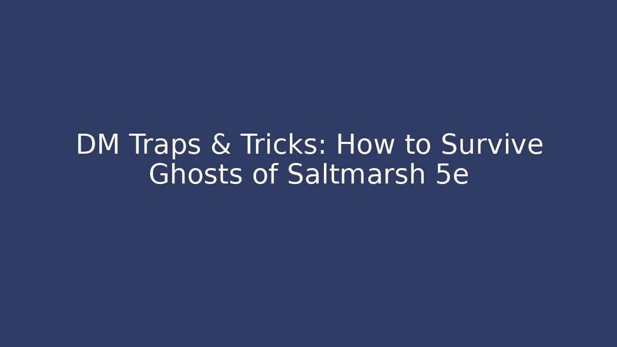 DM Traps & Tricks: How to Survive Ghosts of Saltmarsh 5e