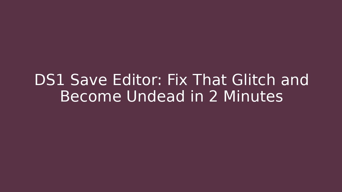 DS1 Save Editor: Fix That Glitch and Become Undead in 2 Minutes