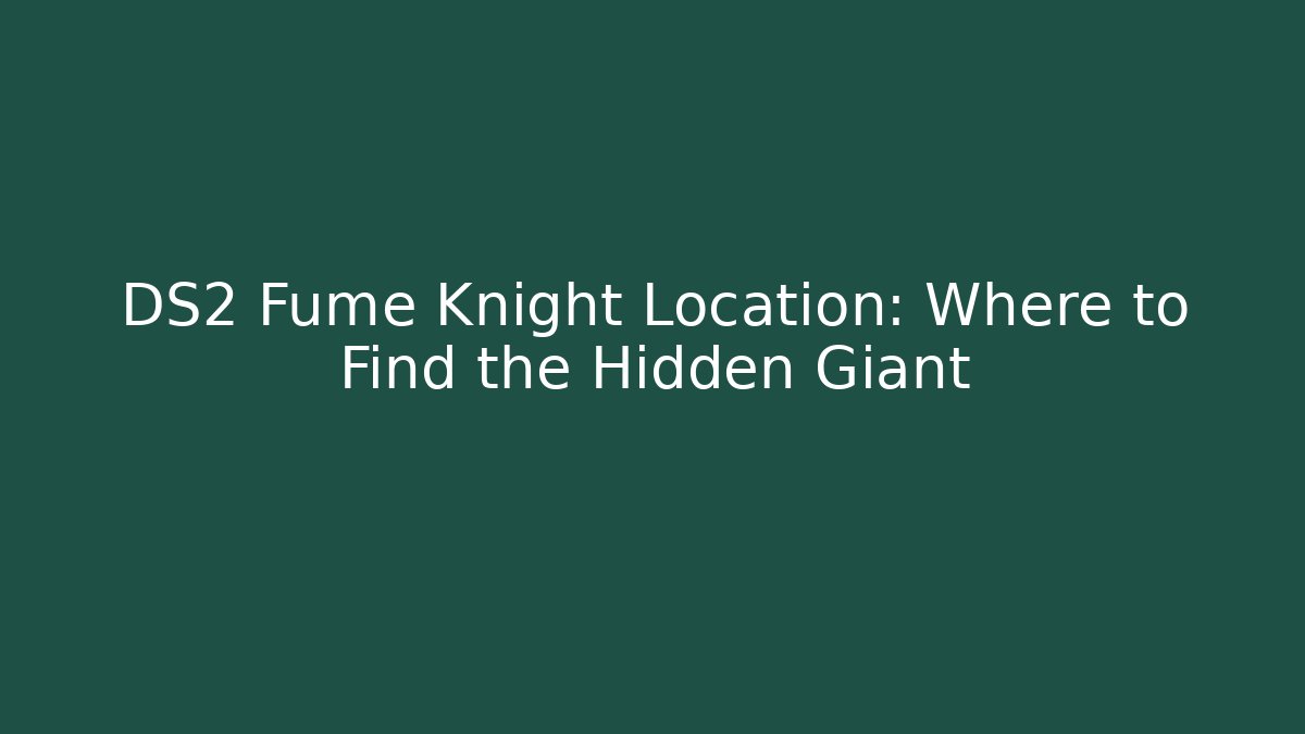 DS2 Fume Knight Location: Where to Find the Hidden Giant