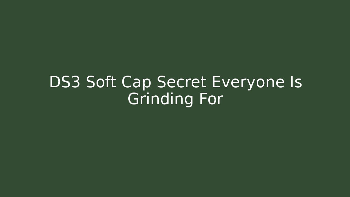 DS3 Soft Cap Secret Everyone Is Grinding For