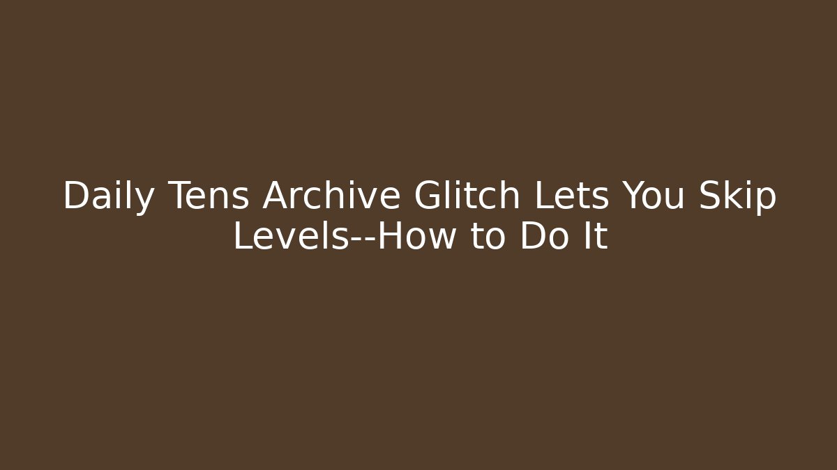 Daily Tens Archive Glitch Lets You Skip Levels—How to Do It