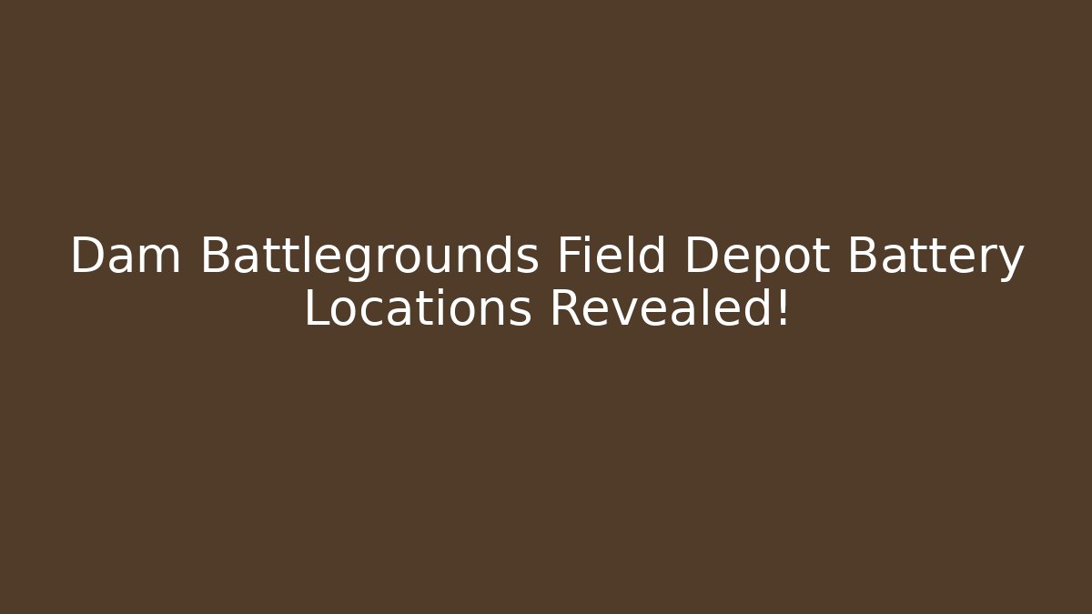 Dam Battlegrounds Field Depot Battery Locations Revealed!