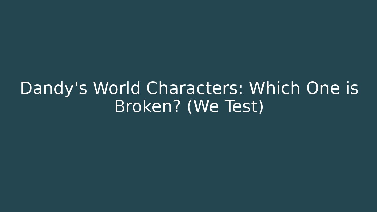 Dandy's World Characters: Which One is Broken? (We Test) - Smart Esu