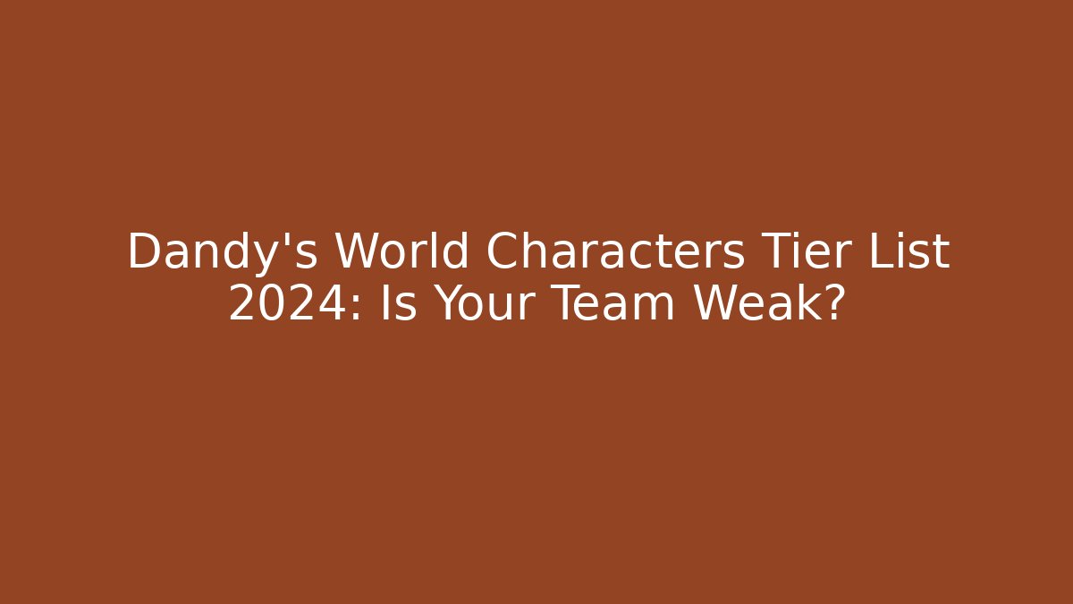 Dandy's World Characters Tier List 2024: Is Your Team Weak? - Smart Esu