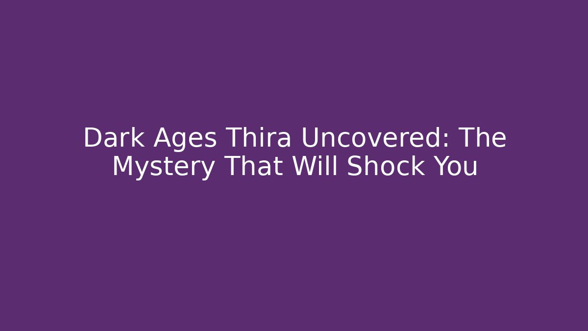 Dark Ages Thira Uncovered: The Mystery That Will Shock You