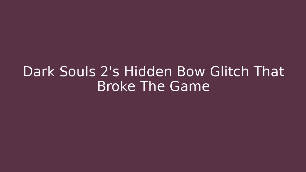 Dark Souls 2's Hidden Bow Glitch That Broke The Game