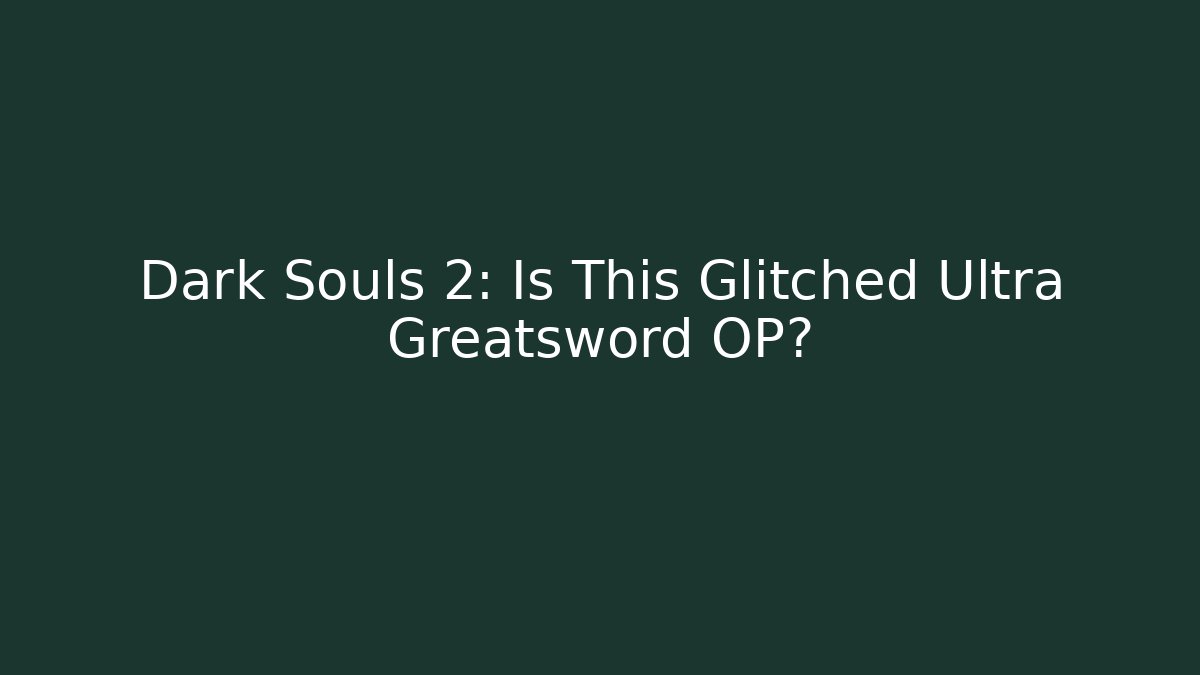 Dark Souls 2: Is This Glitched Ultra Greatsword OP?