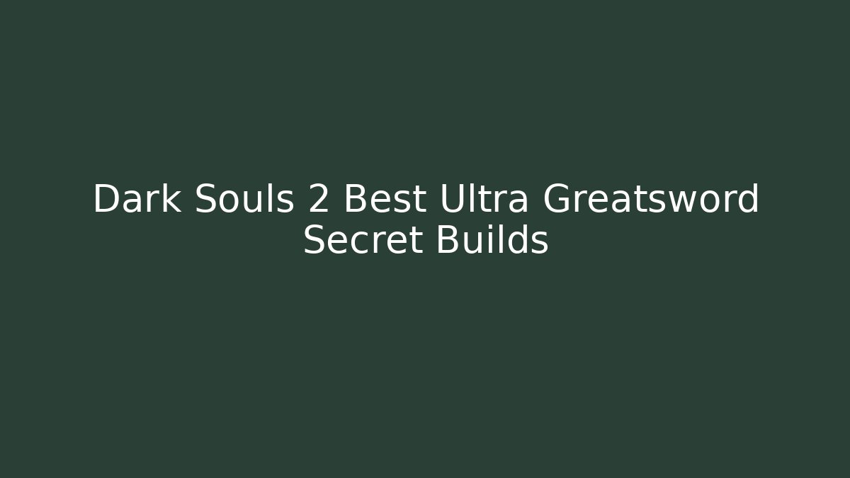 Dark Souls 2 Best Ultra Greatsword Secret Builds