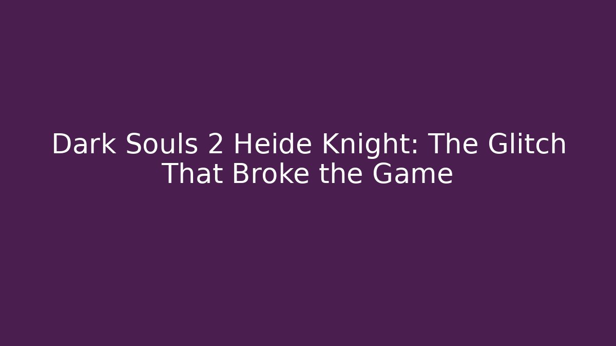 Dark Souls 2 Heide Knight: The Glitch That Broke the Game