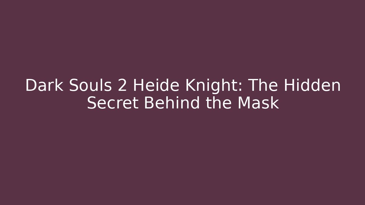 Dark Souls 2 Heide Knight: The Hidden Secret Behind the Mask