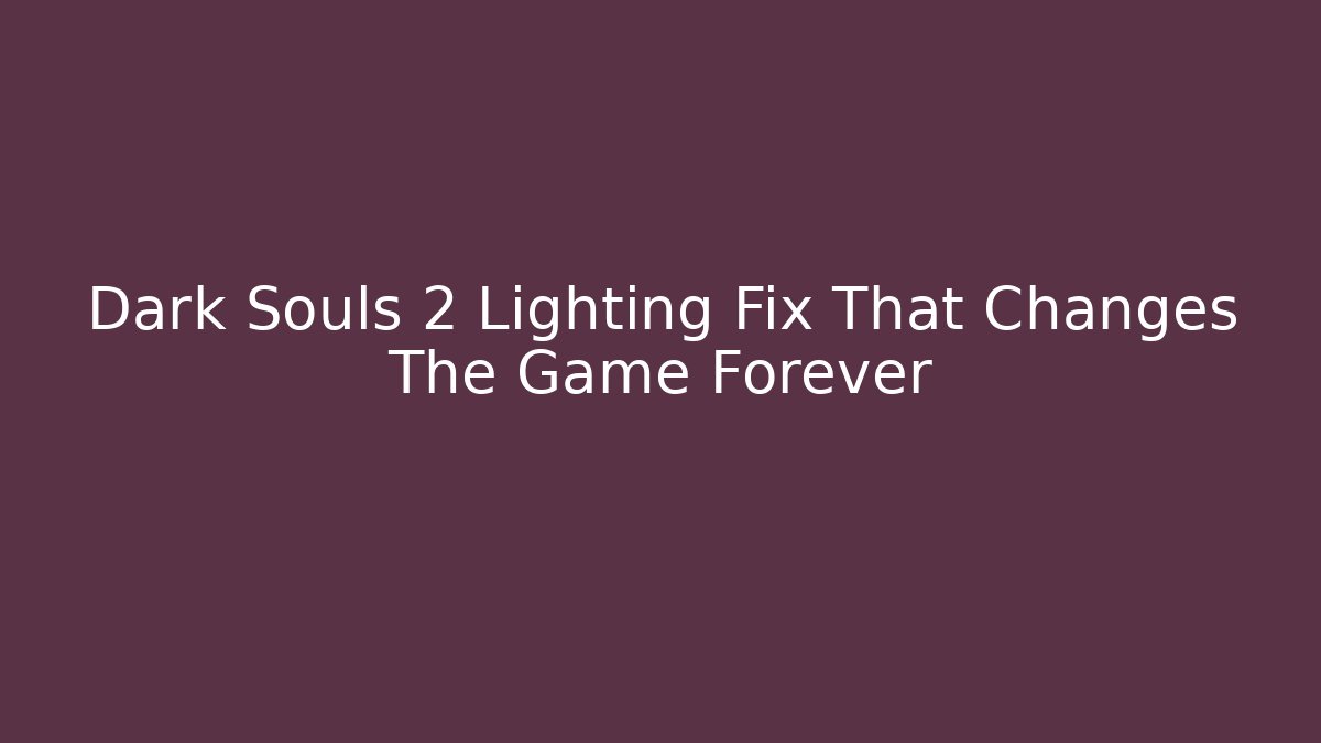 Dark Souls 2 Lighting Fix That Changes The Game Forever