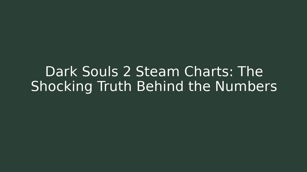 Dark Souls 2 Steam Charts: The Shocking Truth Behind the Numbers